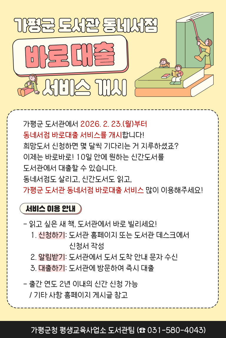 평군 도서관에서 2.23.(월)부터 동네서점 바로대출 서비스를 개시합니다!
평균 10일 안에 원하는 신간도서를 도서관에서 대출할 수 있습니다.
동네서점도 살리고 신간도서도 읽고, 바로대출 서비스 많이 이용해주세요!
(팝업을 누르면 신청 게시판으로 이동합니다)